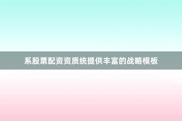 系股票配资资质统提供丰富的战略模板