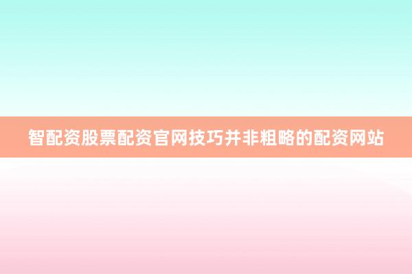 智配资股票配资官网技巧并非粗略的配资网站