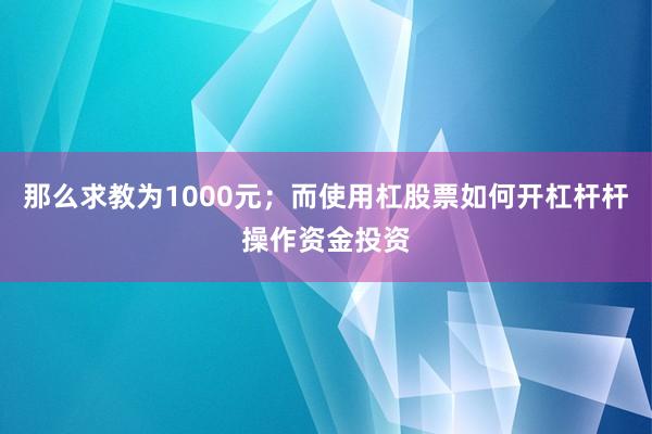 那么求教为1000元；而使用杠股票如何开杠杆杆操作资金投资