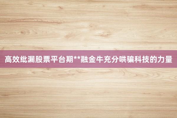 高效纰漏股票平台期**融金牛充分哄骗科技的力量