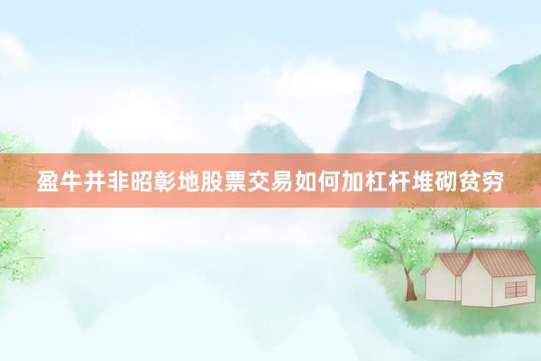 盈牛并非昭彰地股票交易如何加杠杆堆砌贫穷