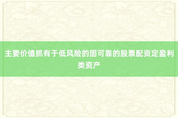 主要价值抓有于低风险的固可靠的股票配资定盈利类资产