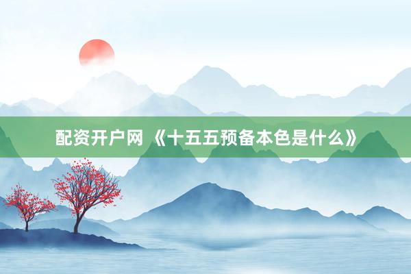 配资开户网 《十五五预备本色是什么》
