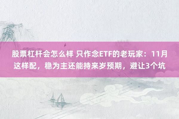 股票杠杆会怎么样 只作念ETF的老玩家：11月这样配，稳为主还能持来岁预期，避让3个坑