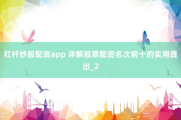 杠杆炒股配资app 详解股票配资名次前十的实用提出_2