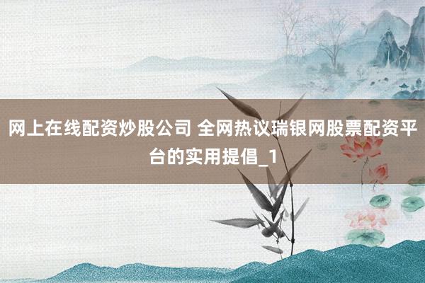 网上在线配资炒股公司 全网热议瑞银网股票配资平台的实用提倡_1