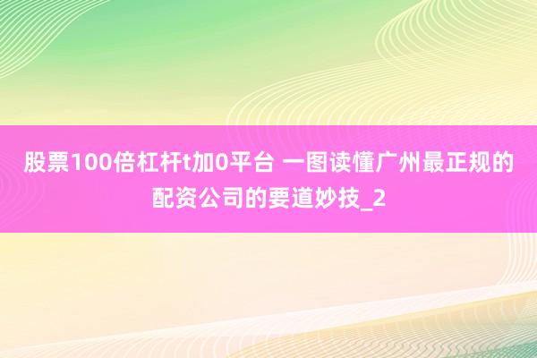 股票100倍杠杆t加0平台 一图读懂广州最正规的配资公司的要道妙技_2