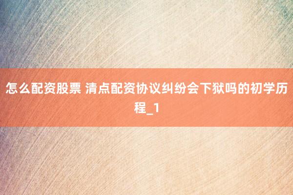 怎么配资股票 清点配资协议纠纷会下狱吗的初学历程_1